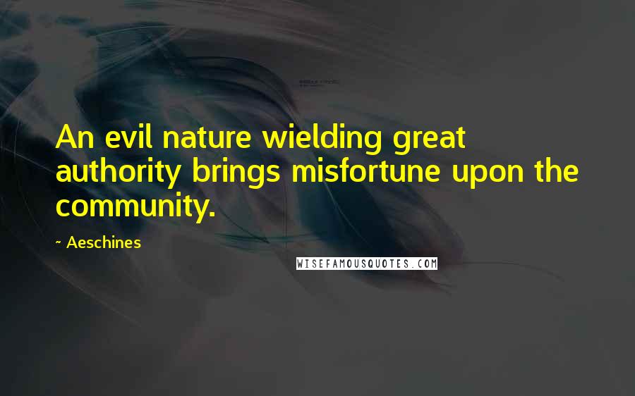 Aeschines Quotes: An evil nature wielding great authority brings misfortune upon the community.