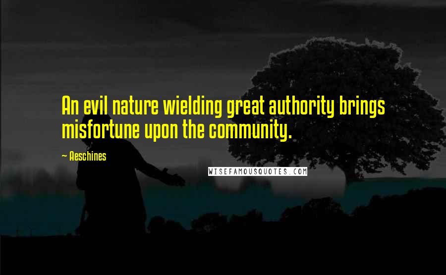 Aeschines Quotes: An evil nature wielding great authority brings misfortune upon the community.