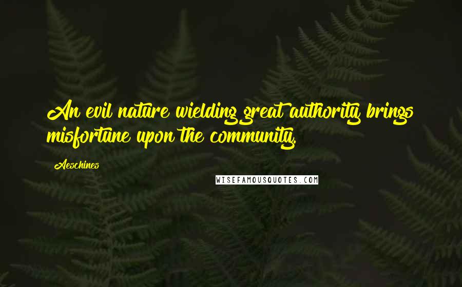 Aeschines Quotes: An evil nature wielding great authority brings misfortune upon the community.