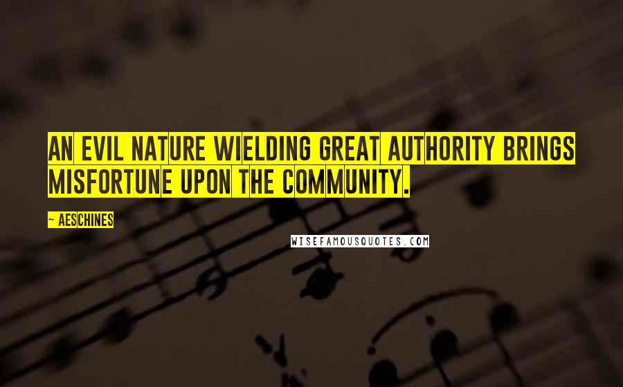 Aeschines Quotes: An evil nature wielding great authority brings misfortune upon the community.