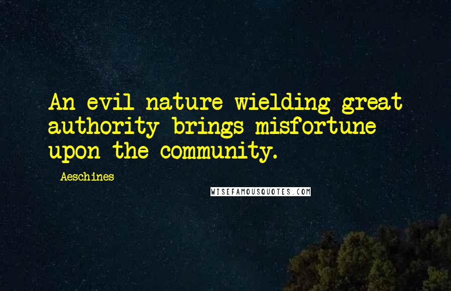 Aeschines Quotes: An evil nature wielding great authority brings misfortune upon the community.