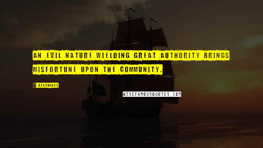 Aeschines Quotes: An evil nature wielding great authority brings misfortune upon the community.