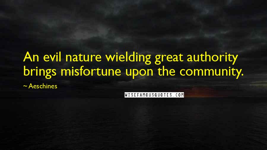 Aeschines Quotes: An evil nature wielding great authority brings misfortune upon the community.