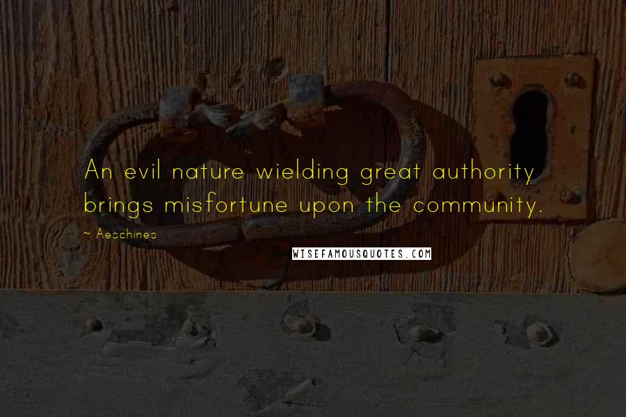 Aeschines Quotes: An evil nature wielding great authority brings misfortune upon the community.