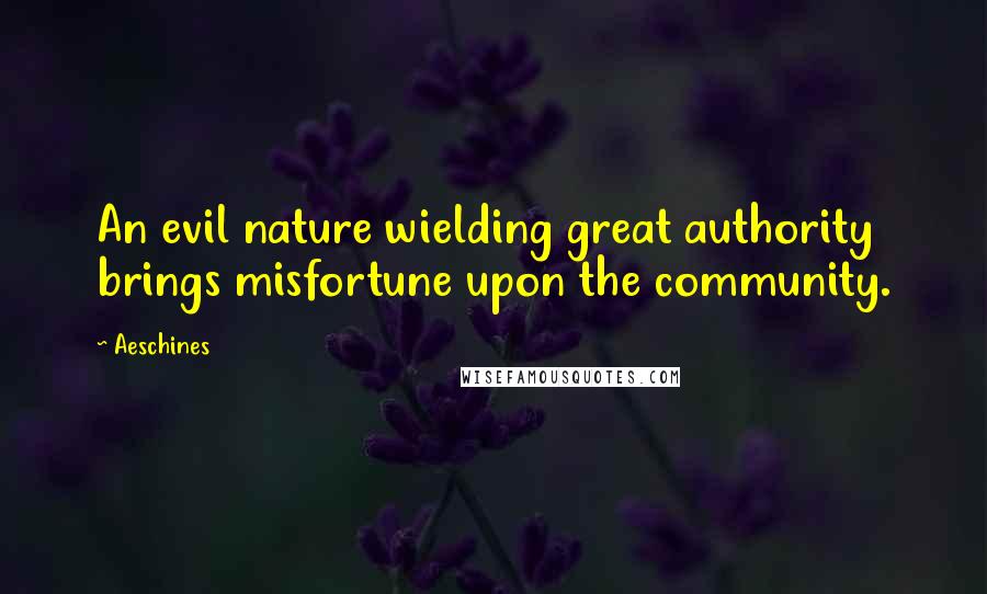 Aeschines Quotes: An evil nature wielding great authority brings misfortune upon the community.