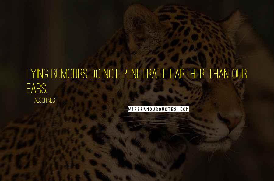 Aeschines Quotes: Lying rumours do not penetrate farther than our ears.