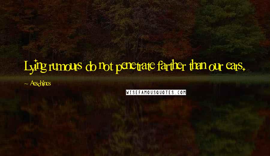 Aeschines Quotes: Lying rumours do not penetrate farther than our ears.