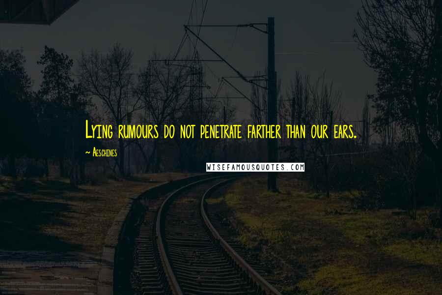 Aeschines Quotes: Lying rumours do not penetrate farther than our ears.