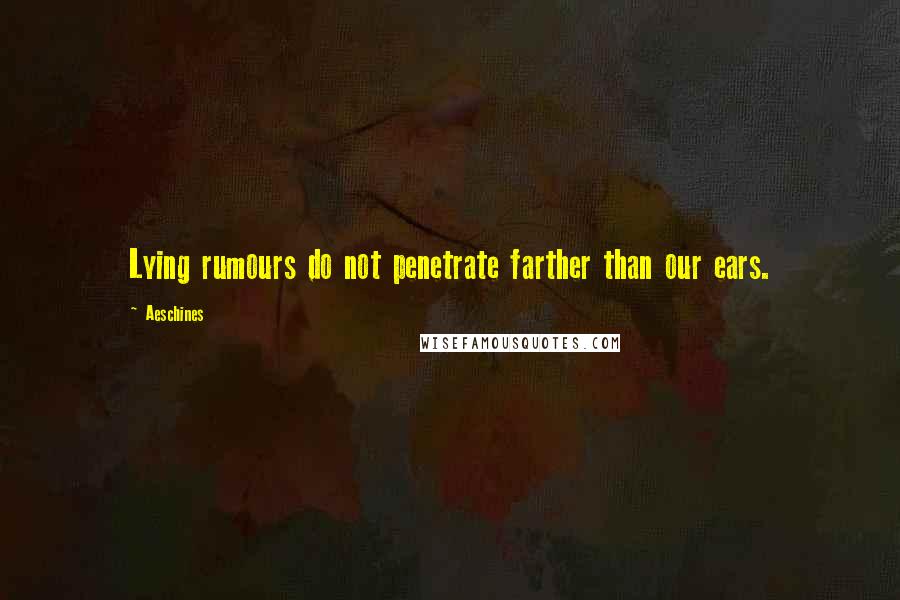 Aeschines Quotes: Lying rumours do not penetrate farther than our ears.