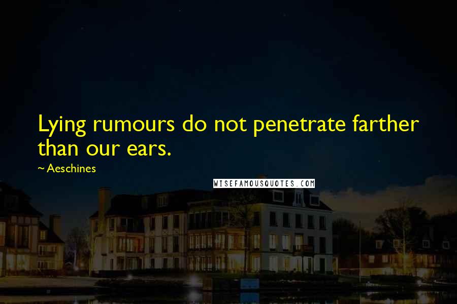 Aeschines Quotes: Lying rumours do not penetrate farther than our ears.