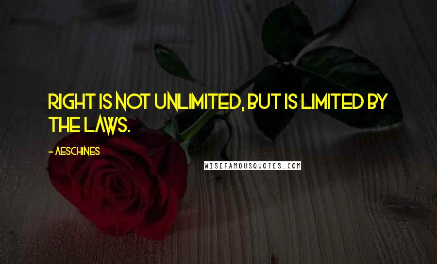 Aeschines Quotes: Right is not unlimited, but is limited by the laws.