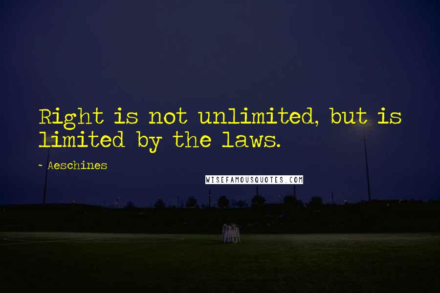 Aeschines Quotes: Right is not unlimited, but is limited by the laws.