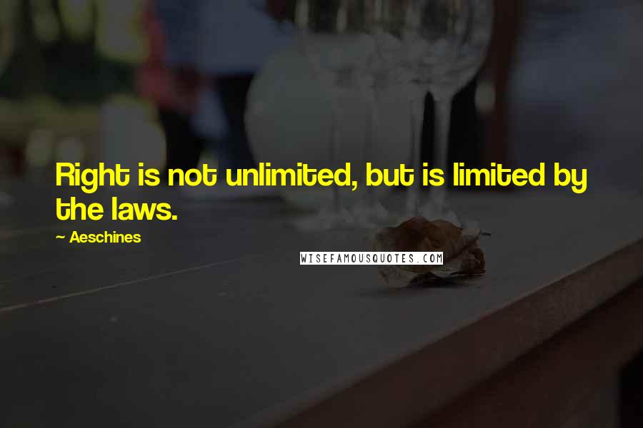 Aeschines Quotes: Right is not unlimited, but is limited by the laws.