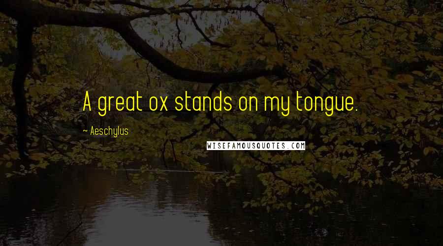 Aeschylus Quotes: A great ox stands on my tongue.