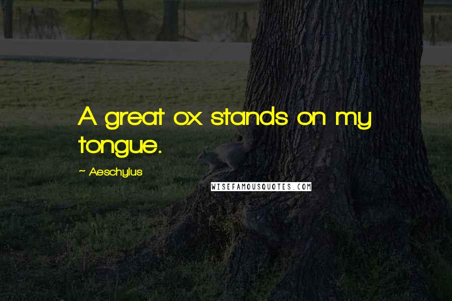 Aeschylus Quotes: A great ox stands on my tongue.