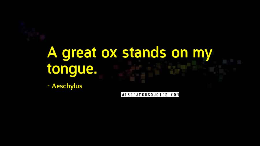 Aeschylus Quotes: A great ox stands on my tongue.