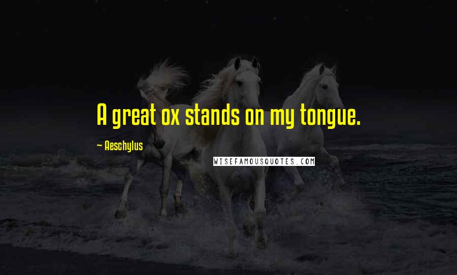 Aeschylus Quotes: A great ox stands on my tongue.