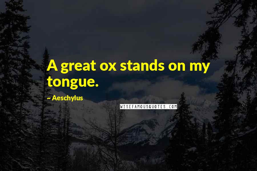 Aeschylus Quotes: A great ox stands on my tongue.