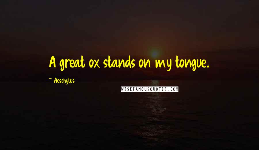 Aeschylus Quotes: A great ox stands on my tongue.