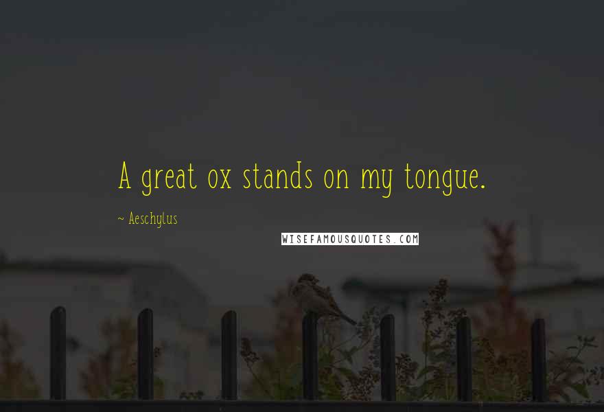 Aeschylus Quotes: A great ox stands on my tongue.