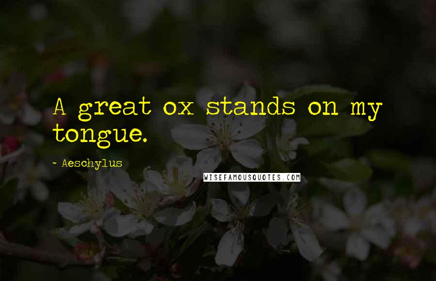 Aeschylus Quotes: A great ox stands on my tongue.