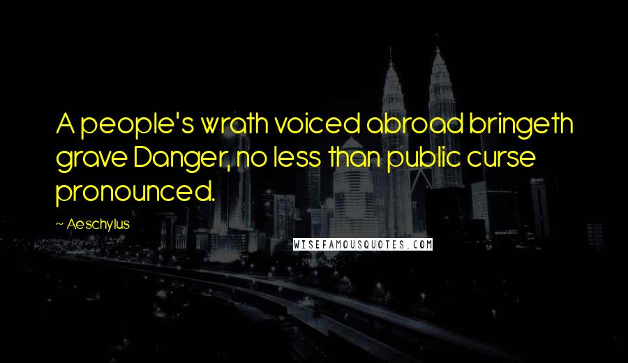 Aeschylus Quotes: A people's wrath voiced abroad bringeth grave Danger, no less than public curse pronounced.