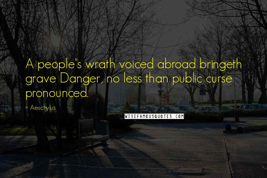 Aeschylus Quotes: A people's wrath voiced abroad bringeth grave Danger, no less than public curse pronounced.