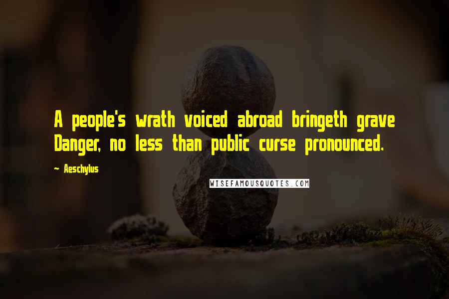 Aeschylus Quotes: A people's wrath voiced abroad bringeth grave Danger, no less than public curse pronounced.
