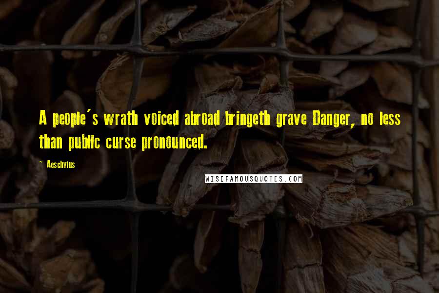 Aeschylus Quotes: A people's wrath voiced abroad bringeth grave Danger, no less than public curse pronounced.