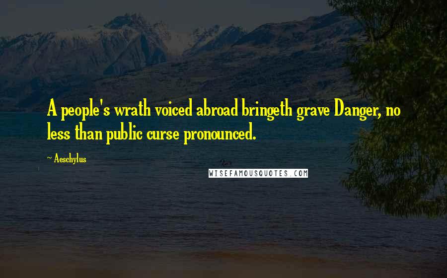 Aeschylus Quotes: A people's wrath voiced abroad bringeth grave Danger, no less than public curse pronounced.