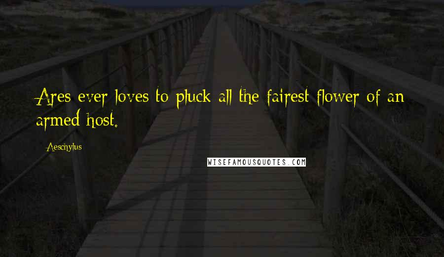 Aeschylus Quotes: Ares ever loves to pluck all the fairest flower of an armed host.