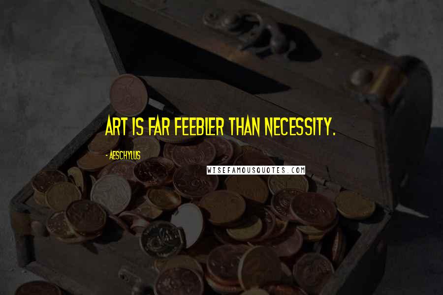 Aeschylus Quotes: Art is far feebler than necessity.