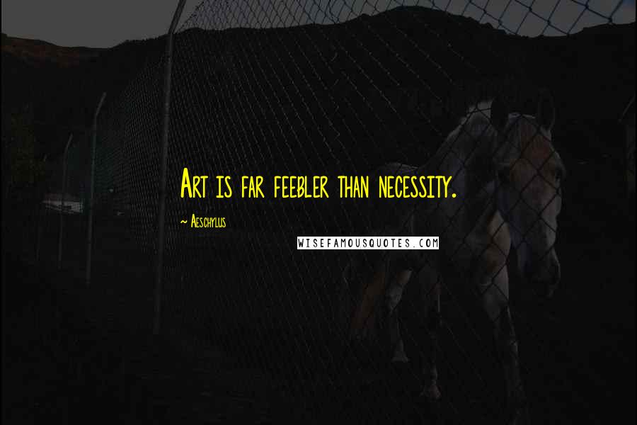 Aeschylus Quotes: Art is far feebler than necessity.