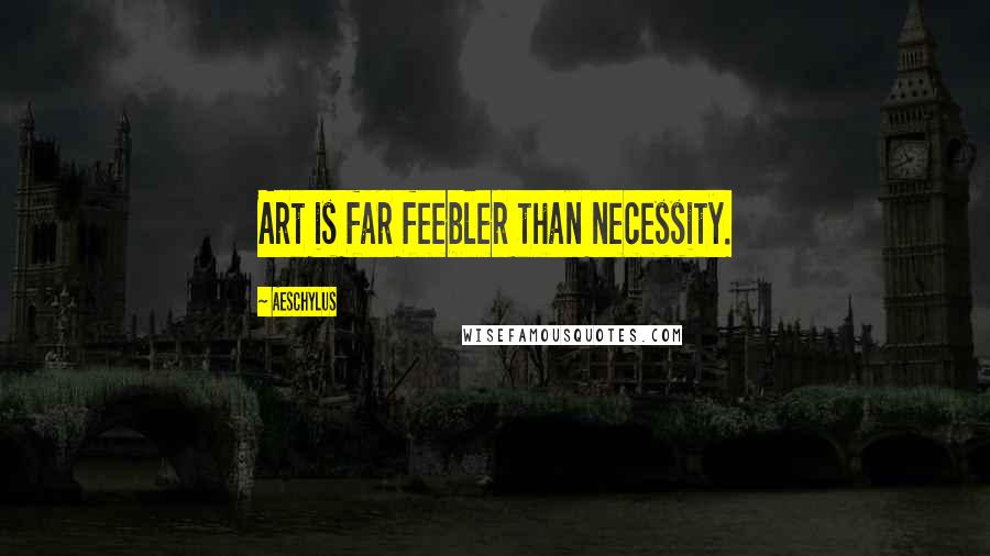 Aeschylus Quotes: Art is far feebler than necessity.