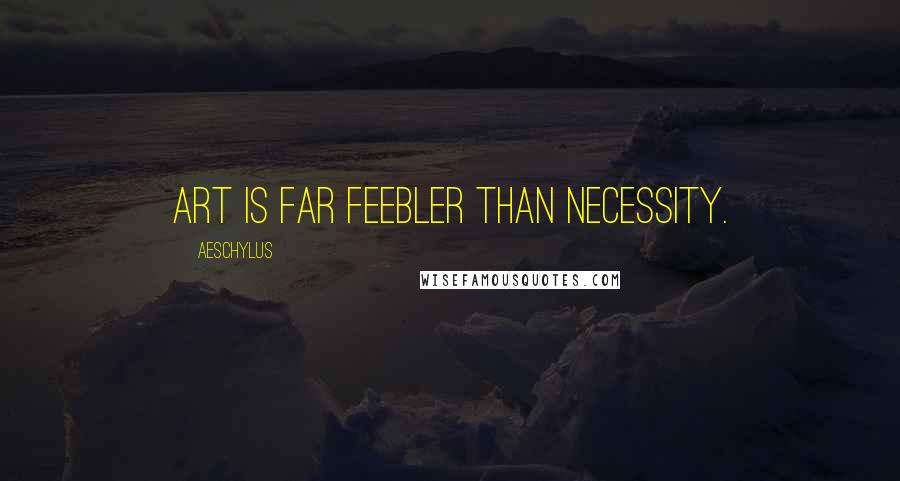 Aeschylus Quotes: Art is far feebler than necessity.