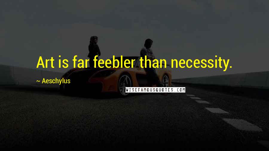 Aeschylus Quotes: Art is far feebler than necessity.