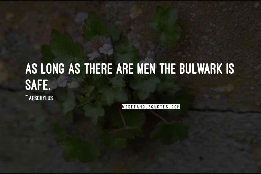 Aeschylus Quotes: As long as there are men the bulwark is safe.