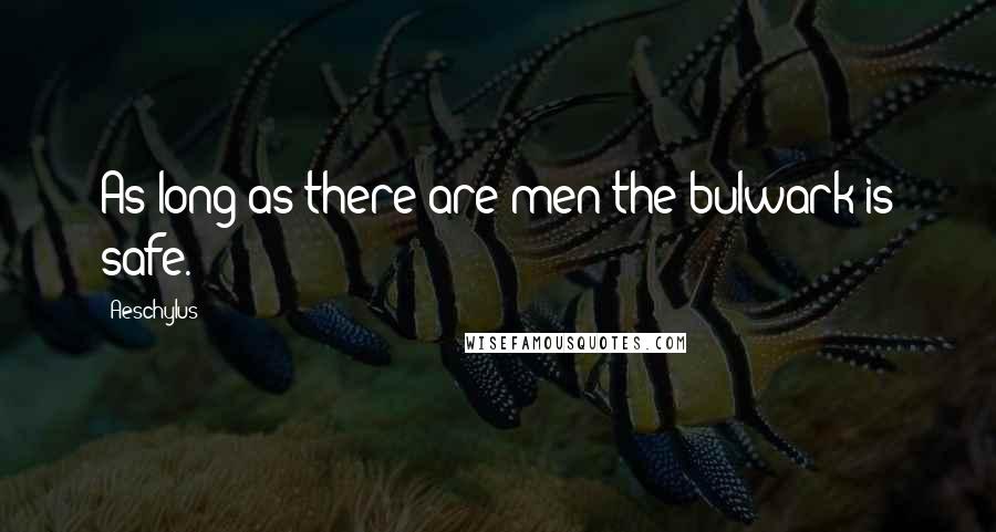 Aeschylus Quotes: As long as there are men the bulwark is safe.