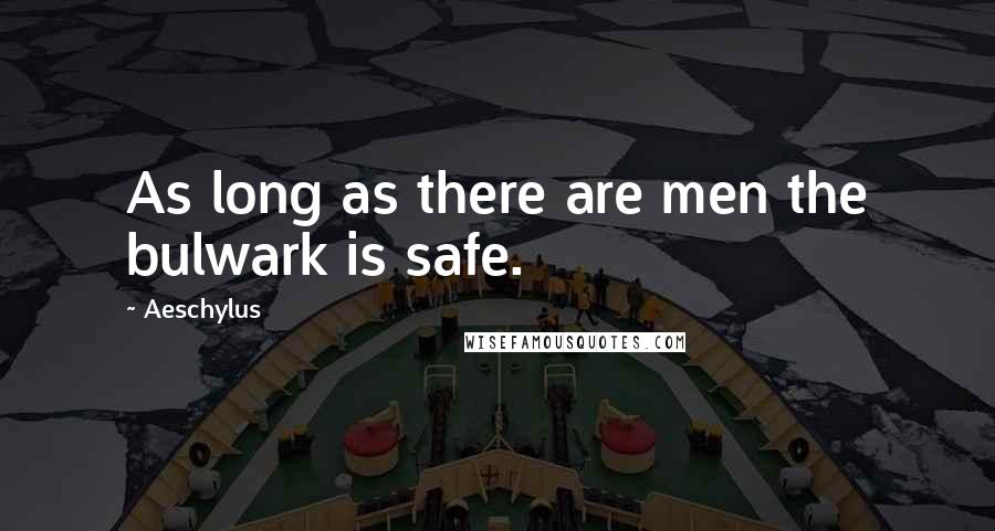 Aeschylus Quotes: As long as there are men the bulwark is safe.