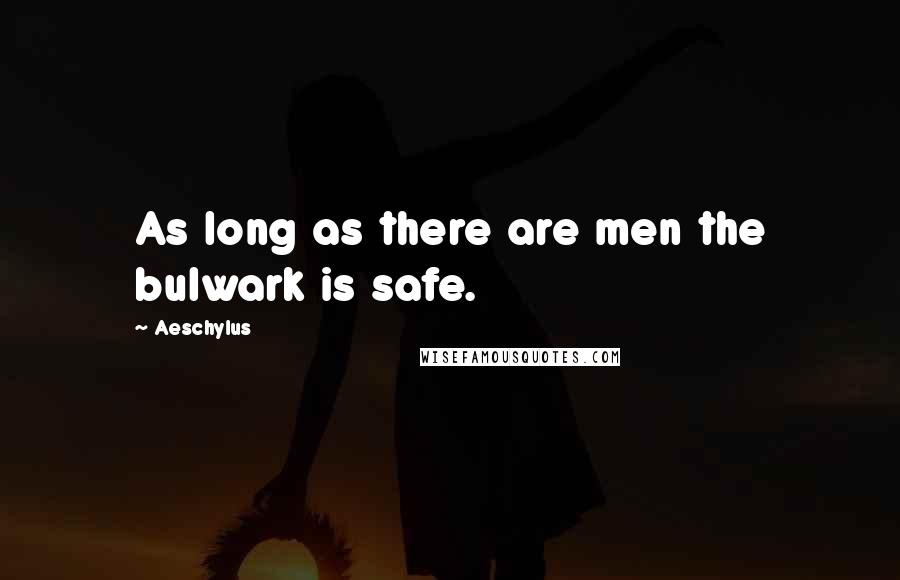Aeschylus Quotes: As long as there are men the bulwark is safe.