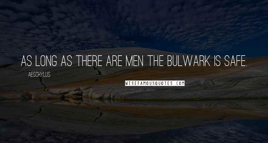 Aeschylus Quotes: As long as there are men the bulwark is safe.