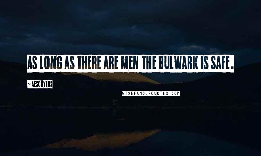 Aeschylus Quotes: As long as there are men the bulwark is safe.