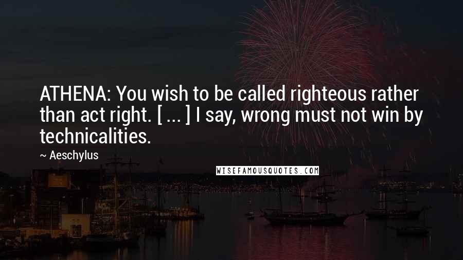 Aeschylus Quotes: ATHENA: You wish to be called righteous rather than act right. [ ... ] I say, wrong must not win by technicalities.