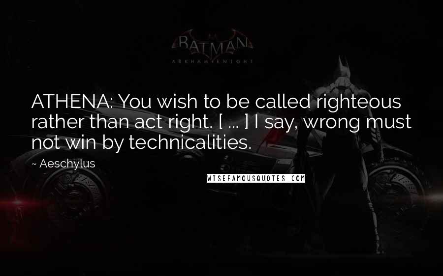 Aeschylus Quotes: ATHENA: You wish to be called righteous rather than act right. [ ... ] I say, wrong must not win by technicalities.