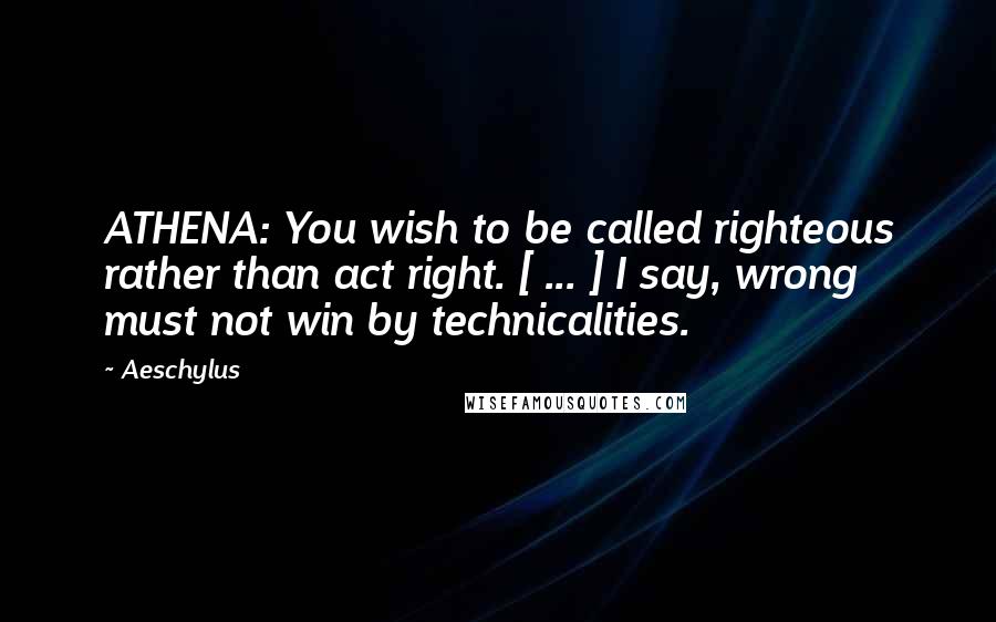 Aeschylus Quotes: ATHENA: You wish to be called righteous rather than act right. [ ... ] I say, wrong must not win by technicalities.