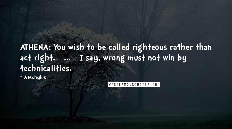 Aeschylus Quotes: ATHENA: You wish to be called righteous rather than act right. [ ... ] I say, wrong must not win by technicalities.
