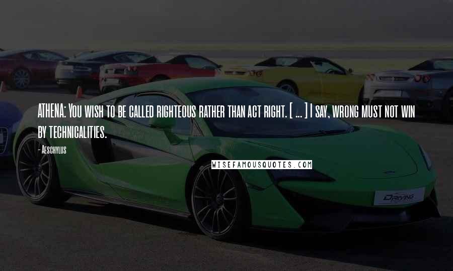 Aeschylus Quotes: ATHENA: You wish to be called righteous rather than act right. [ ... ] I say, wrong must not win by technicalities.