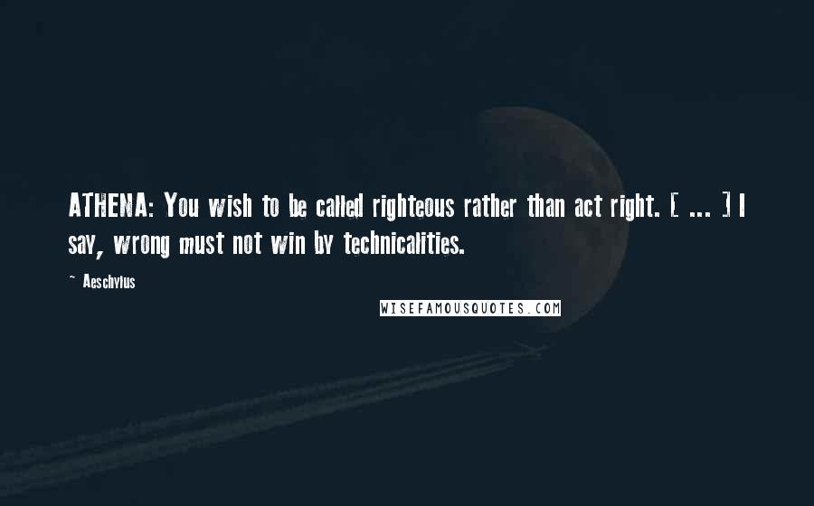 Aeschylus Quotes: ATHENA: You wish to be called righteous rather than act right. [ ... ] I say, wrong must not win by technicalities.