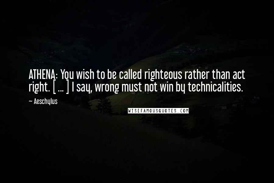 Aeschylus Quotes: ATHENA: You wish to be called righteous rather than act right. [ ... ] I say, wrong must not win by technicalities.