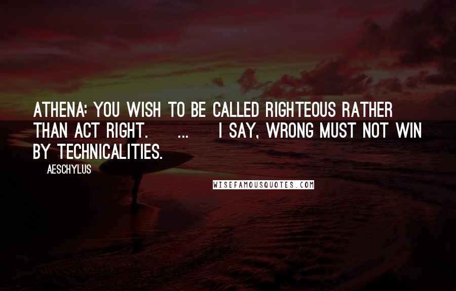 Aeschylus Quotes: ATHENA: You wish to be called righteous rather than act right. [ ... ] I say, wrong must not win by technicalities.